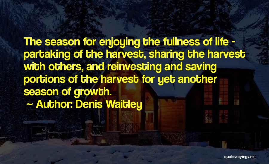 Denis Waitley Quotes: The Season For Enjoying The Fullness Of Life - Partaking Of The Harvest, Sharing The Harvest With Others, And Reinvesting