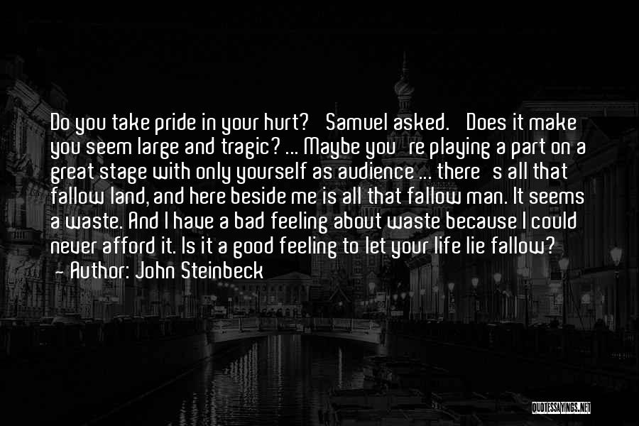 John Steinbeck Quotes: Do You Take Pride In Your Hurt?' Samuel Asked. 'does It Make You Seem Large And Tragic? ... Maybe You're