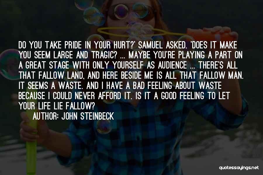 John Steinbeck Quotes: Do You Take Pride In Your Hurt?' Samuel Asked. 'does It Make You Seem Large And Tragic? ... Maybe You're