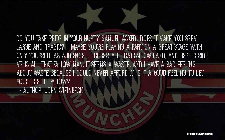 John Steinbeck Quotes: Do You Take Pride In Your Hurt?' Samuel Asked. 'does It Make You Seem Large And Tragic? ... Maybe You're