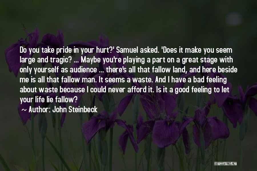 John Steinbeck Quotes: Do You Take Pride In Your Hurt?' Samuel Asked. 'does It Make You Seem Large And Tragic? ... Maybe You're