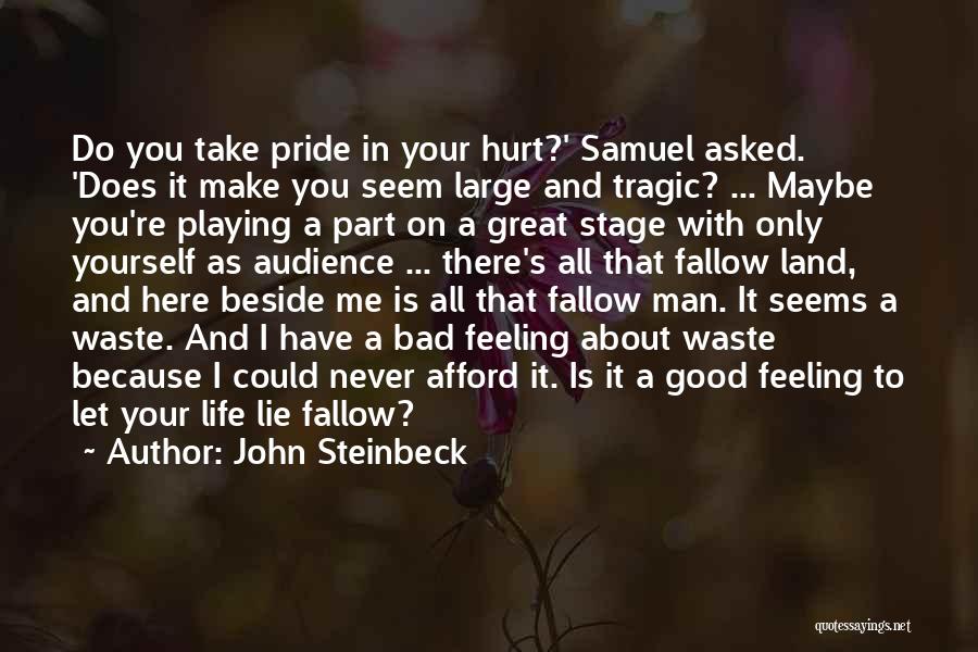 John Steinbeck Quotes: Do You Take Pride In Your Hurt?' Samuel Asked. 'does It Make You Seem Large And Tragic? ... Maybe You're