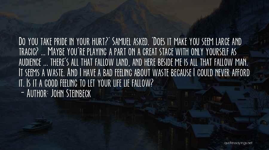 John Steinbeck Quotes: Do You Take Pride In Your Hurt?' Samuel Asked. 'does It Make You Seem Large And Tragic? ... Maybe You're