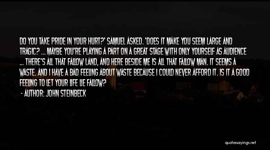 John Steinbeck Quotes: Do You Take Pride In Your Hurt?' Samuel Asked. 'does It Make You Seem Large And Tragic? ... Maybe You're