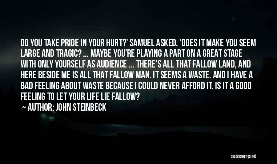 John Steinbeck Quotes: Do You Take Pride In Your Hurt?' Samuel Asked. 'does It Make You Seem Large And Tragic? ... Maybe You're