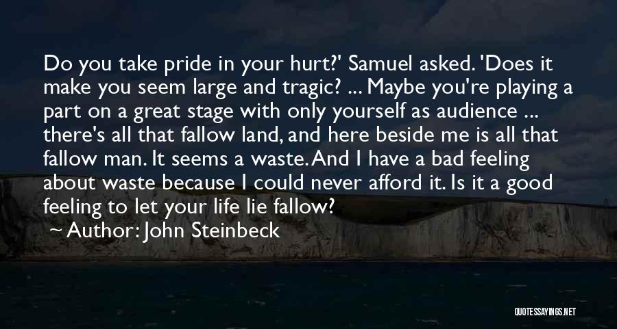 John Steinbeck Quotes: Do You Take Pride In Your Hurt?' Samuel Asked. 'does It Make You Seem Large And Tragic? ... Maybe You're