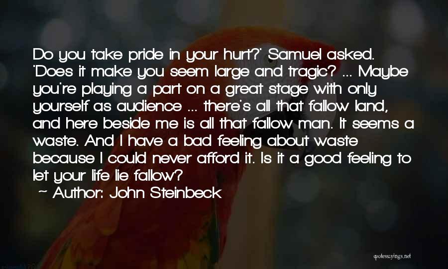 John Steinbeck Quotes: Do You Take Pride In Your Hurt?' Samuel Asked. 'does It Make You Seem Large And Tragic? ... Maybe You're