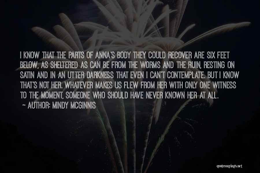 Mindy McGinnis Quotes: I Know That The Parts Of Anna's Body They Could Recover Are Six Feet Below, As Sheltered As Can Be