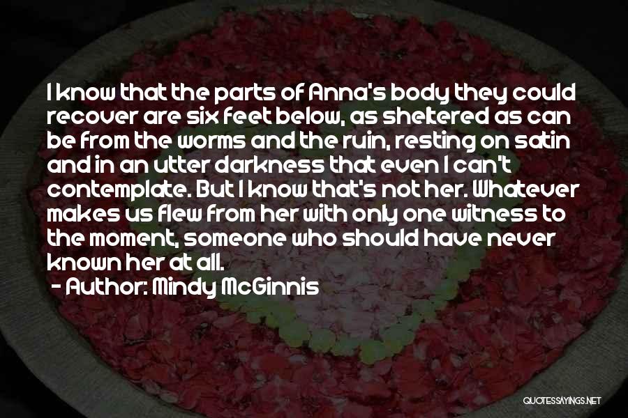 Mindy McGinnis Quotes: I Know That The Parts Of Anna's Body They Could Recover Are Six Feet Below, As Sheltered As Can Be