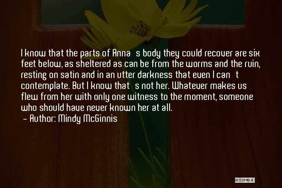 Mindy McGinnis Quotes: I Know That The Parts Of Anna's Body They Could Recover Are Six Feet Below, As Sheltered As Can Be