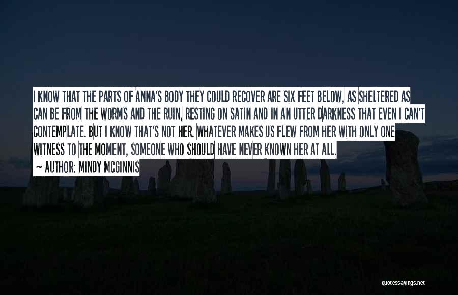 Mindy McGinnis Quotes: I Know That The Parts Of Anna's Body They Could Recover Are Six Feet Below, As Sheltered As Can Be