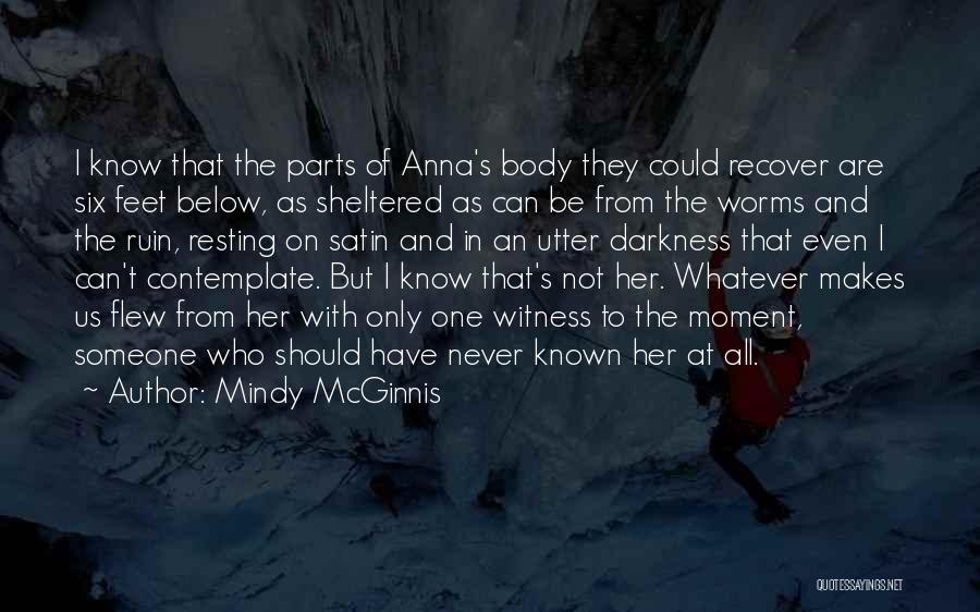 Mindy McGinnis Quotes: I Know That The Parts Of Anna's Body They Could Recover Are Six Feet Below, As Sheltered As Can Be