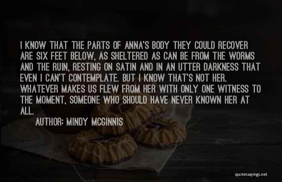 Mindy McGinnis Quotes: I Know That The Parts Of Anna's Body They Could Recover Are Six Feet Below, As Sheltered As Can Be