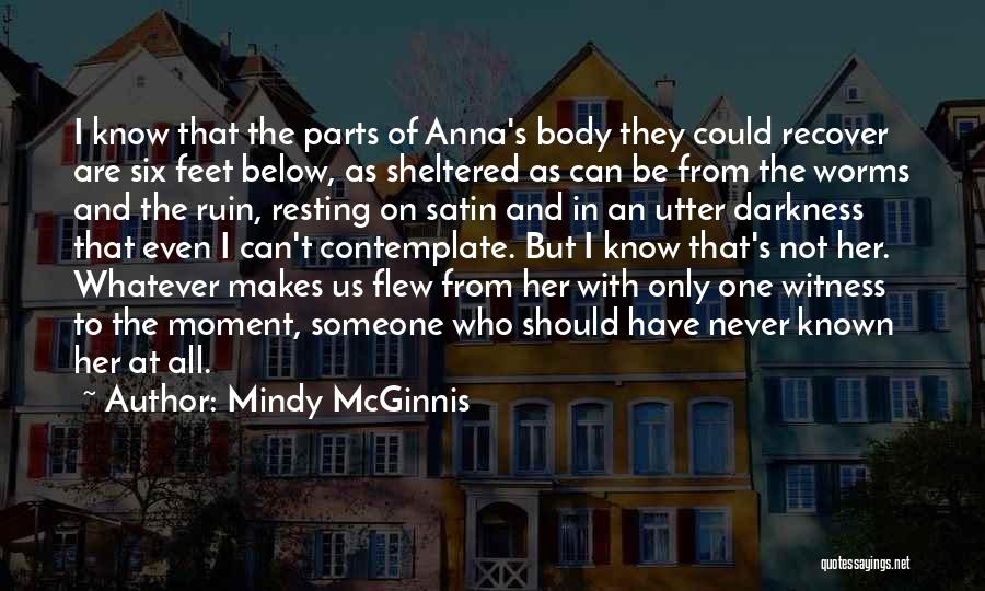 Mindy McGinnis Quotes: I Know That The Parts Of Anna's Body They Could Recover Are Six Feet Below, As Sheltered As Can Be