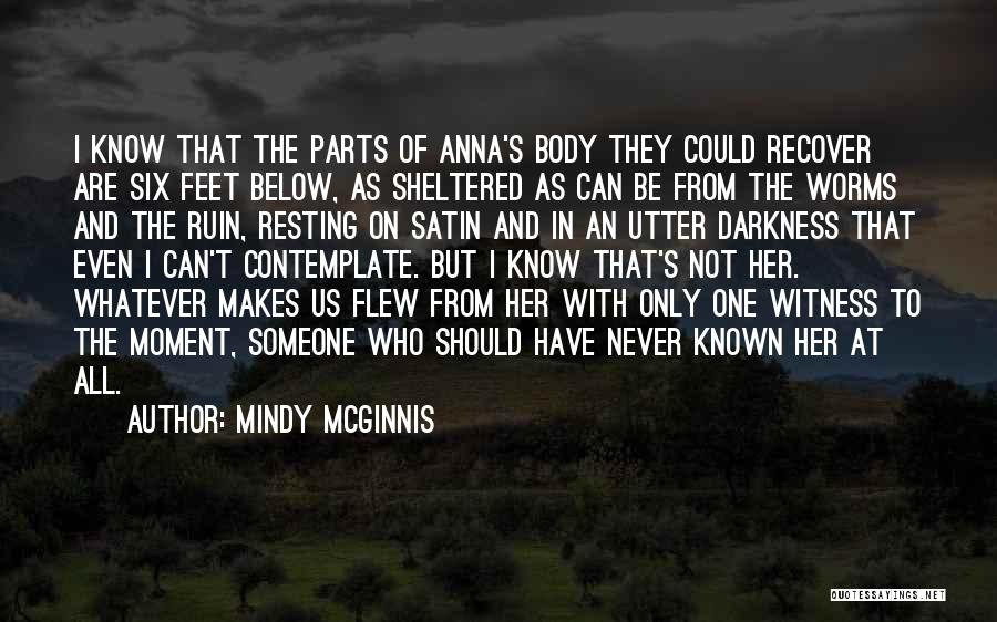 Mindy McGinnis Quotes: I Know That The Parts Of Anna's Body They Could Recover Are Six Feet Below, As Sheltered As Can Be