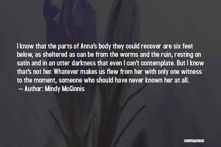 Mindy McGinnis Quotes: I Know That The Parts Of Anna's Body They Could Recover Are Six Feet Below, As Sheltered As Can Be