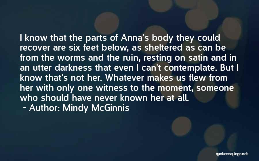 Mindy McGinnis Quotes: I Know That The Parts Of Anna's Body They Could Recover Are Six Feet Below, As Sheltered As Can Be