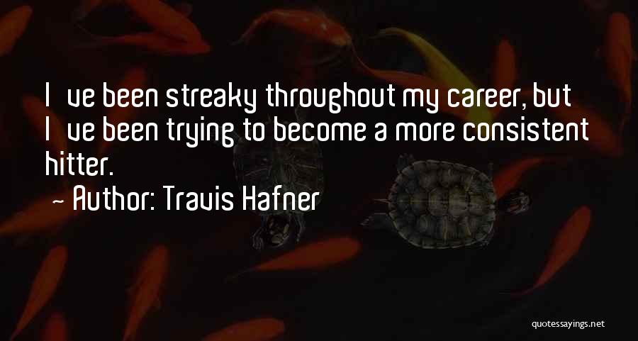 Travis Hafner Quotes: I've Been Streaky Throughout My Career, But I've Been Trying To Become A More Consistent Hitter.