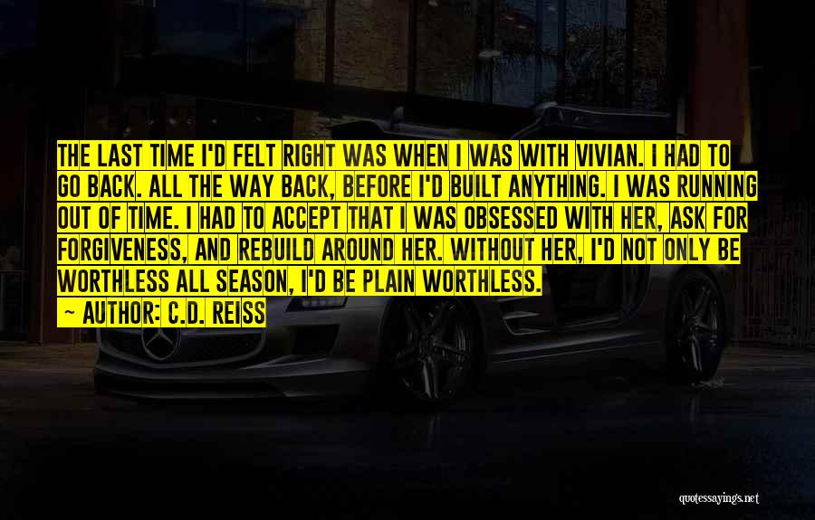 C.D. Reiss Quotes: The Last Time I'd Felt Right Was When I Was With Vivian. I Had To Go Back. All The Way