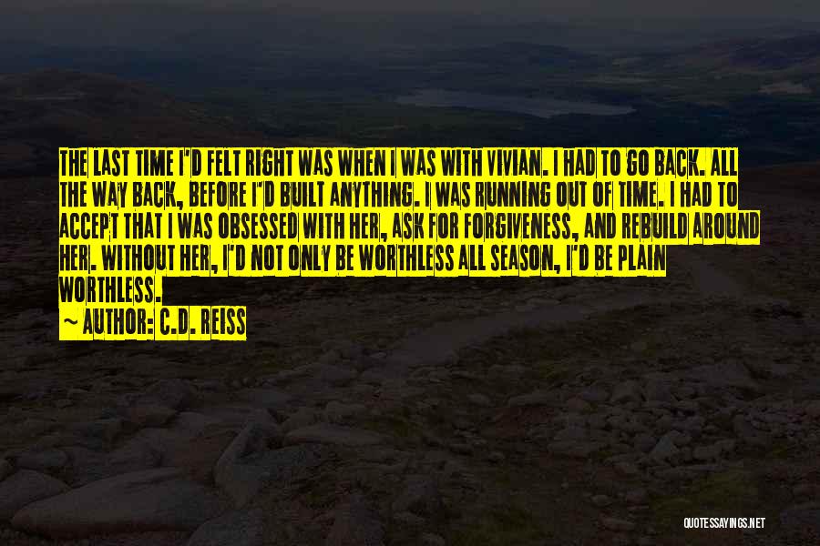 C.D. Reiss Quotes: The Last Time I'd Felt Right Was When I Was With Vivian. I Had To Go Back. All The Way