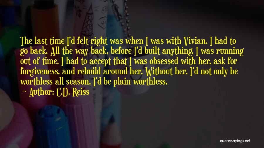 C.D. Reiss Quotes: The Last Time I'd Felt Right Was When I Was With Vivian. I Had To Go Back. All The Way