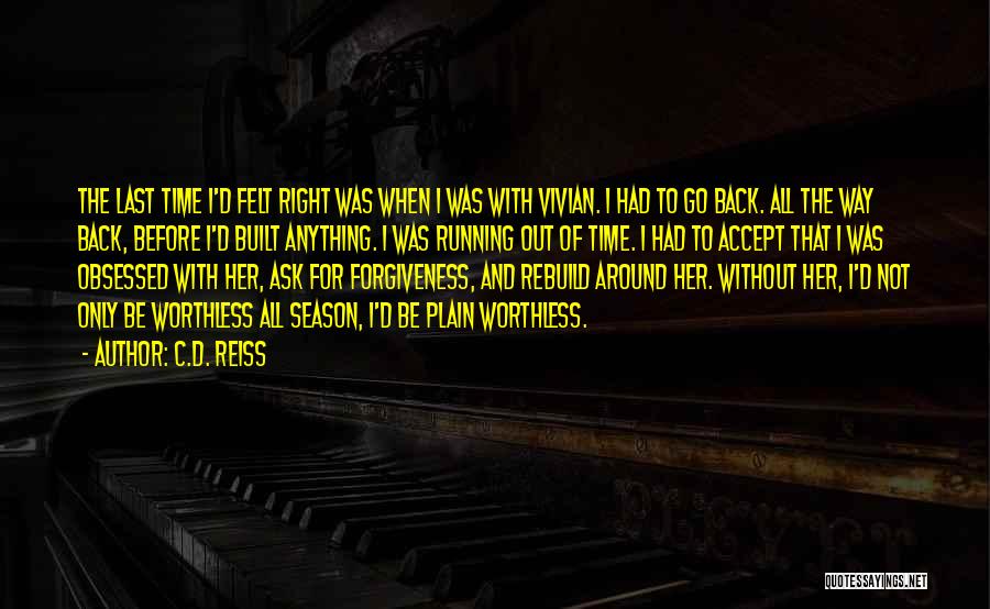 C.D. Reiss Quotes: The Last Time I'd Felt Right Was When I Was With Vivian. I Had To Go Back. All The Way