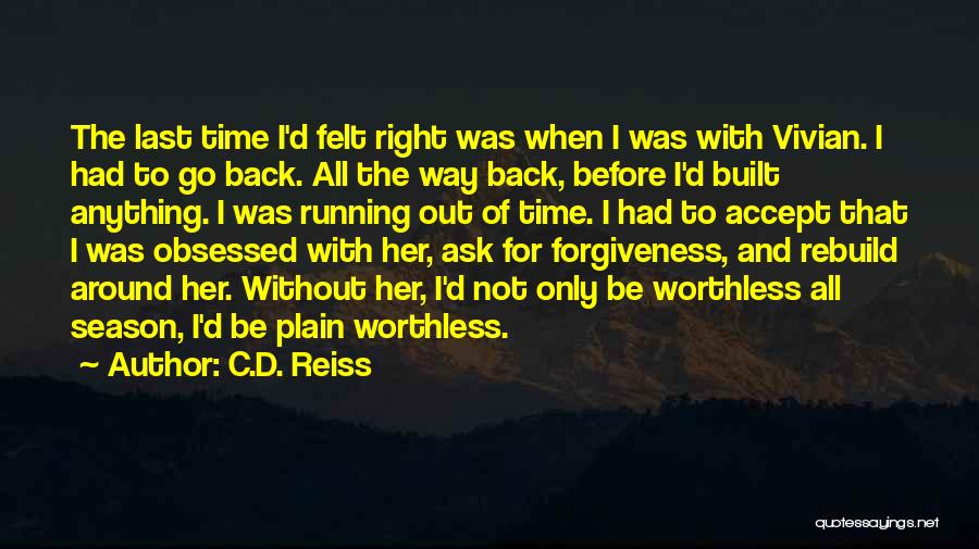 C.D. Reiss Quotes: The Last Time I'd Felt Right Was When I Was With Vivian. I Had To Go Back. All The Way