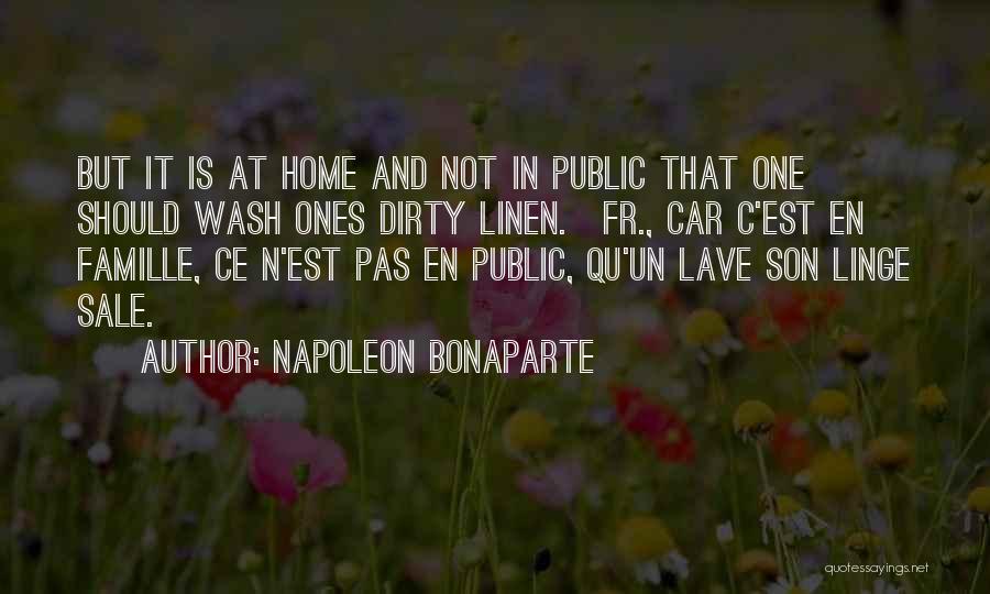 Napoleon Bonaparte Quotes: But It Is At Home And Not In Public That One Should Wash Ones Dirty Linen.[fr., Car C'est En Famille,