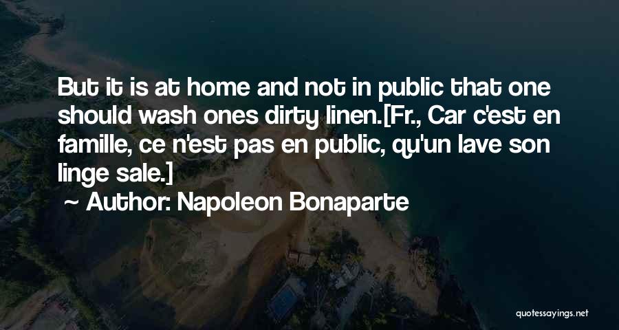 Napoleon Bonaparte Quotes: But It Is At Home And Not In Public That One Should Wash Ones Dirty Linen.[fr., Car C'est En Famille,