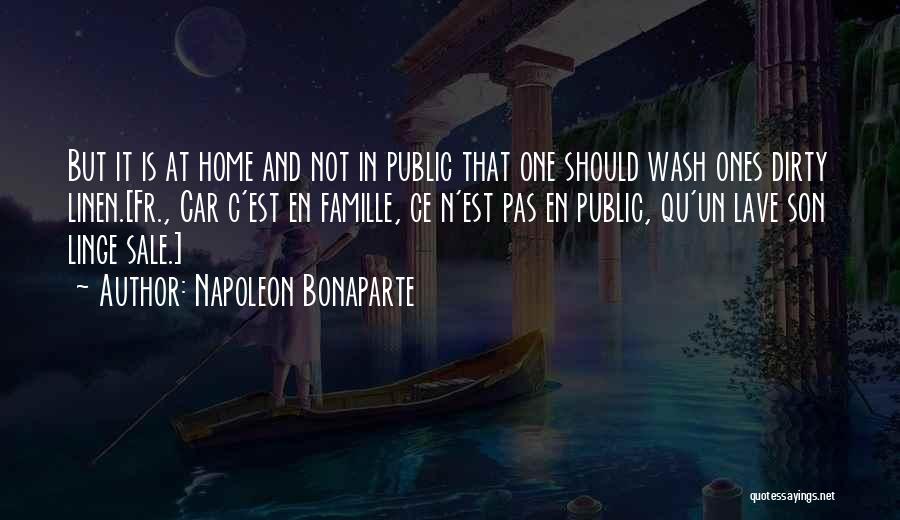 Napoleon Bonaparte Quotes: But It Is At Home And Not In Public That One Should Wash Ones Dirty Linen.[fr., Car C'est En Famille,