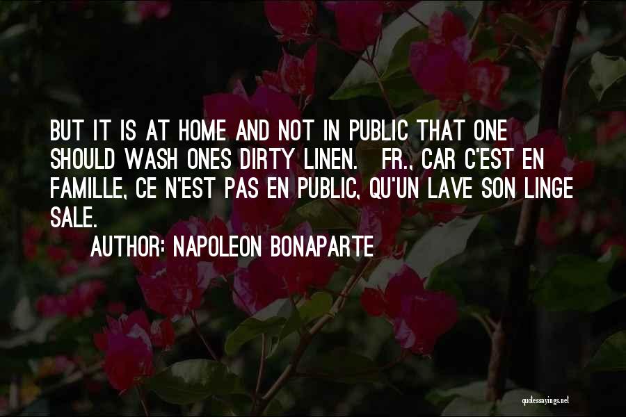 Napoleon Bonaparte Quotes: But It Is At Home And Not In Public That One Should Wash Ones Dirty Linen.[fr., Car C'est En Famille,
