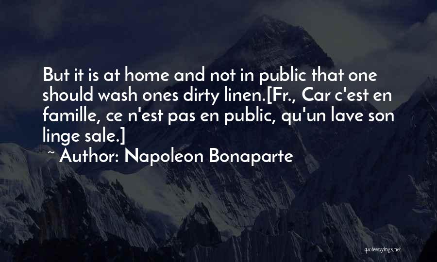 Napoleon Bonaparte Quotes: But It Is At Home And Not In Public That One Should Wash Ones Dirty Linen.[fr., Car C'est En Famille,