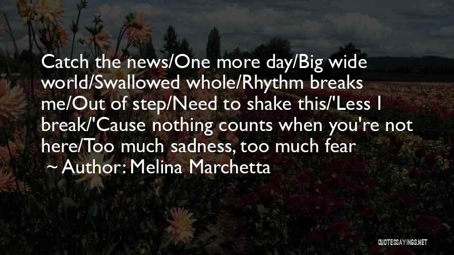 Melina Marchetta Quotes: Catch The News/one More Day/big Wide World/swallowed Whole/rhythm Breaks Me/out Of Step/need To Shake This/'less I Break/'cause Nothing Counts When