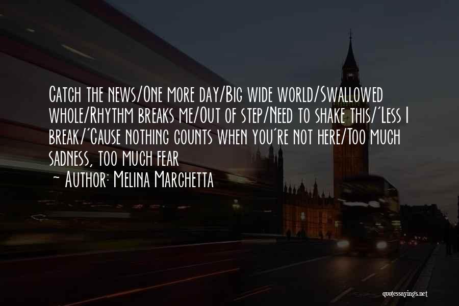 Melina Marchetta Quotes: Catch The News/one More Day/big Wide World/swallowed Whole/rhythm Breaks Me/out Of Step/need To Shake This/'less I Break/'cause Nothing Counts When