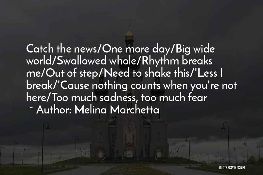 Melina Marchetta Quotes: Catch The News/one More Day/big Wide World/swallowed Whole/rhythm Breaks Me/out Of Step/need To Shake This/'less I Break/'cause Nothing Counts When