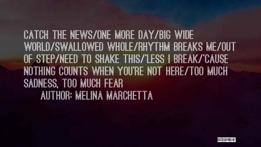 Melina Marchetta Quotes: Catch The News/one More Day/big Wide World/swallowed Whole/rhythm Breaks Me/out Of Step/need To Shake This/'less I Break/'cause Nothing Counts When