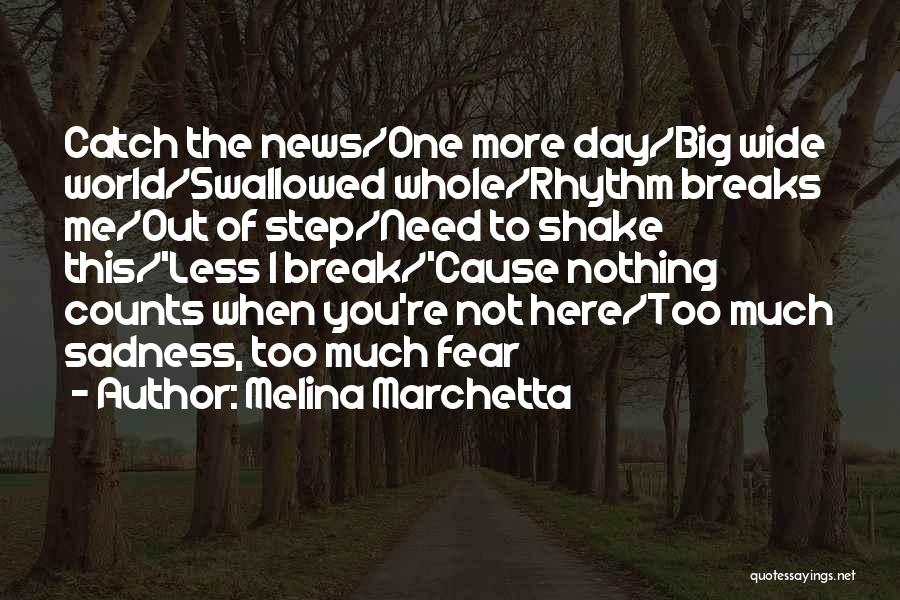 Melina Marchetta Quotes: Catch The News/one More Day/big Wide World/swallowed Whole/rhythm Breaks Me/out Of Step/need To Shake This/'less I Break/'cause Nothing Counts When