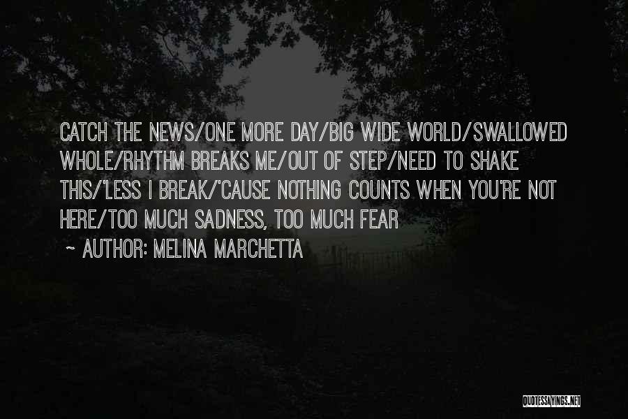 Melina Marchetta Quotes: Catch The News/one More Day/big Wide World/swallowed Whole/rhythm Breaks Me/out Of Step/need To Shake This/'less I Break/'cause Nothing Counts When