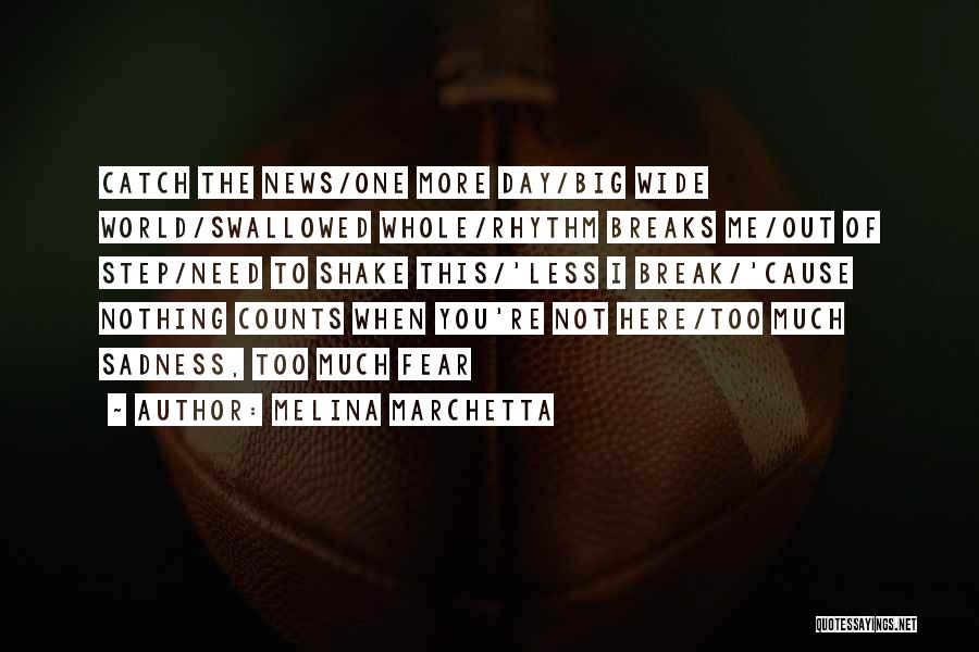 Melina Marchetta Quotes: Catch The News/one More Day/big Wide World/swallowed Whole/rhythm Breaks Me/out Of Step/need To Shake This/'less I Break/'cause Nothing Counts When