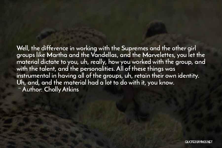 Cholly Atkins Quotes: Well, The Difference In Working With The Supremes And The Other Girl Groups Like Martha And The Vandellas, And The