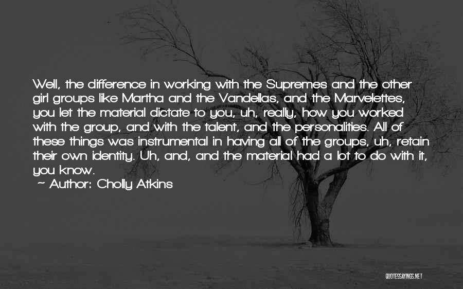 Cholly Atkins Quotes: Well, The Difference In Working With The Supremes And The Other Girl Groups Like Martha And The Vandellas, And The