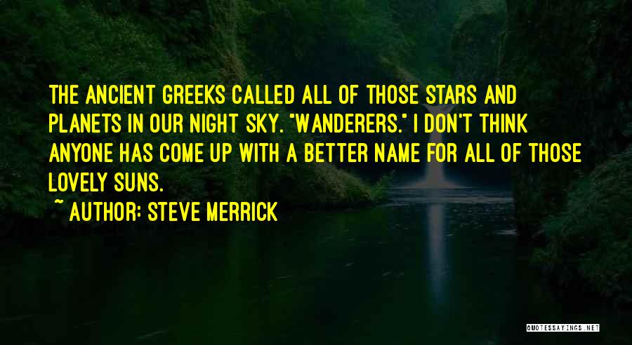 Steve Merrick Quotes: The Ancient Greeks Called All Of Those Stars And Planets In Our Night Sky. Wanderers. I Don't Think Anyone Has