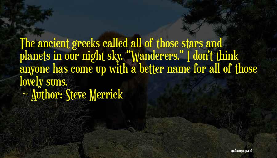 Steve Merrick Quotes: The Ancient Greeks Called All Of Those Stars And Planets In Our Night Sky. Wanderers. I Don't Think Anyone Has