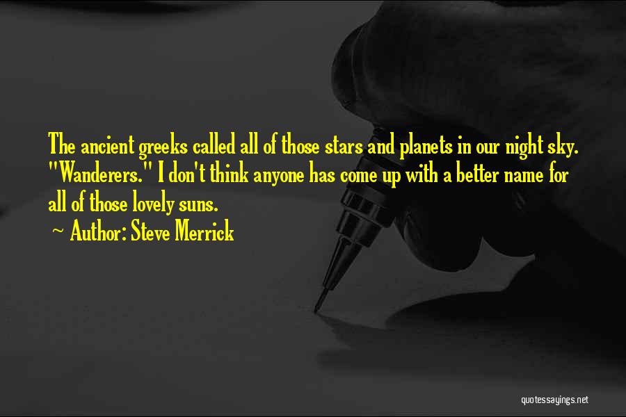 Steve Merrick Quotes: The Ancient Greeks Called All Of Those Stars And Planets In Our Night Sky. Wanderers. I Don't Think Anyone Has