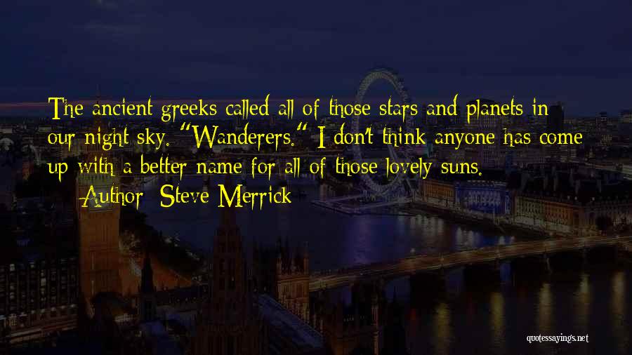 Steve Merrick Quotes: The Ancient Greeks Called All Of Those Stars And Planets In Our Night Sky. Wanderers. I Don't Think Anyone Has