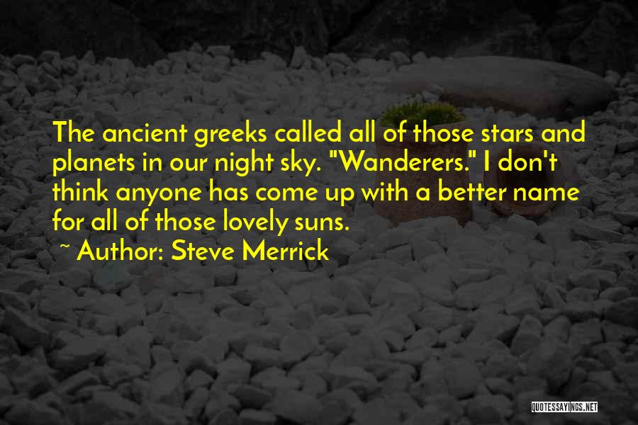 Steve Merrick Quotes: The Ancient Greeks Called All Of Those Stars And Planets In Our Night Sky. Wanderers. I Don't Think Anyone Has