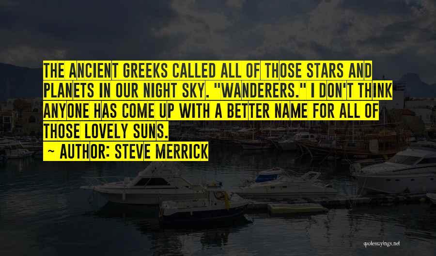 Steve Merrick Quotes: The Ancient Greeks Called All Of Those Stars And Planets In Our Night Sky. Wanderers. I Don't Think Anyone Has