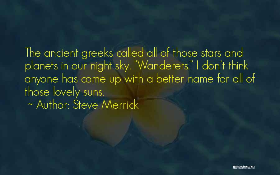Steve Merrick Quotes: The Ancient Greeks Called All Of Those Stars And Planets In Our Night Sky. Wanderers. I Don't Think Anyone Has