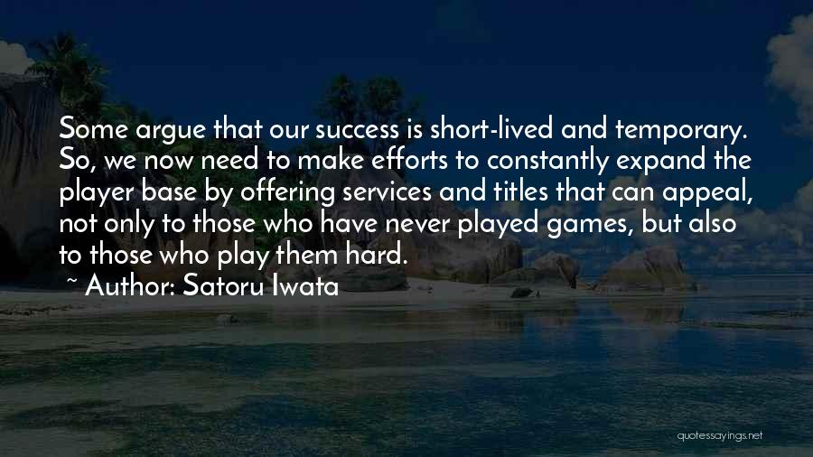 Satoru Iwata Quotes: Some Argue That Our Success Is Short-lived And Temporary. So, We Now Need To Make Efforts To Constantly Expand The