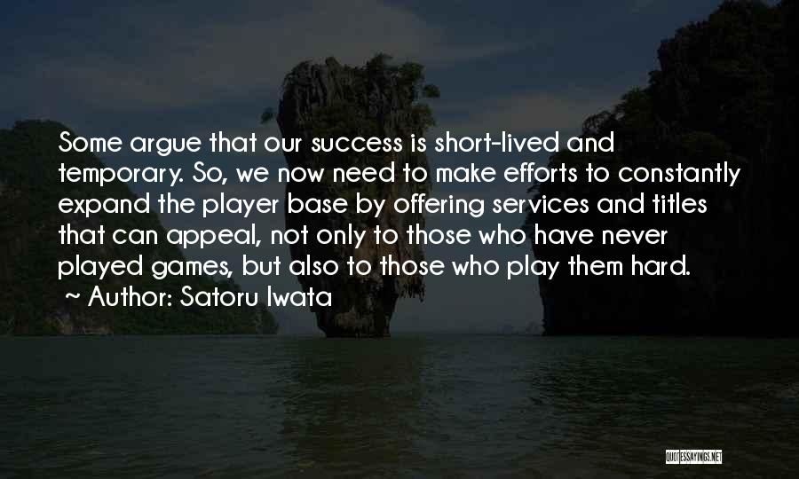 Satoru Iwata Quotes: Some Argue That Our Success Is Short-lived And Temporary. So, We Now Need To Make Efforts To Constantly Expand The